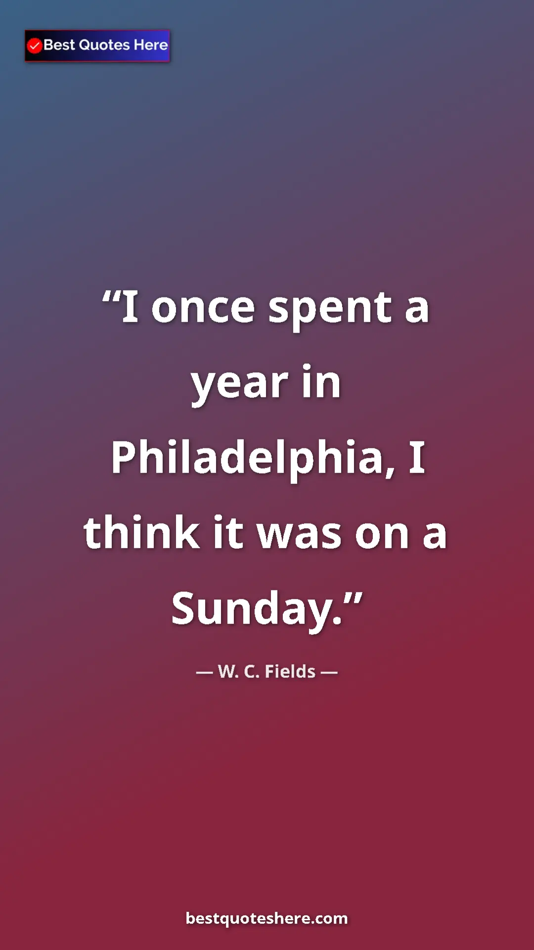 Pinterest quote poster by W. C. Fields: "I once spent a year in Philadelphia, I think it was on a Sun"