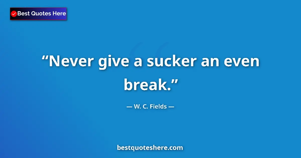 Quote by W. C. Fields: Never give a sucker an even break....