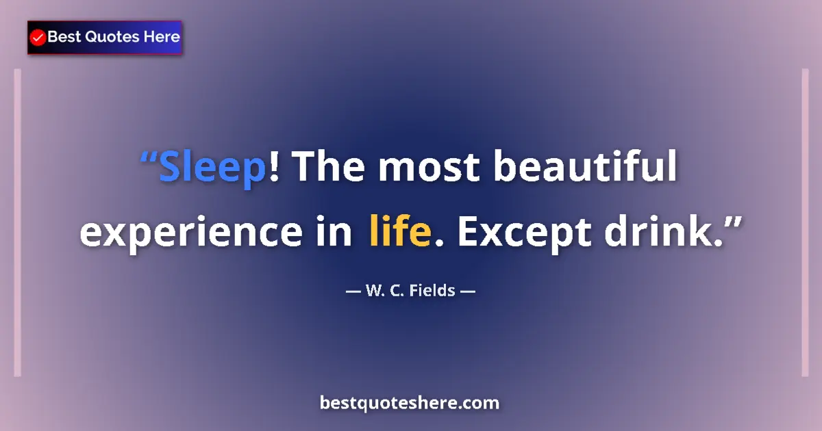 Quote by W. C. Fields: Sleep! The most beautiful experience in life. Except drink....