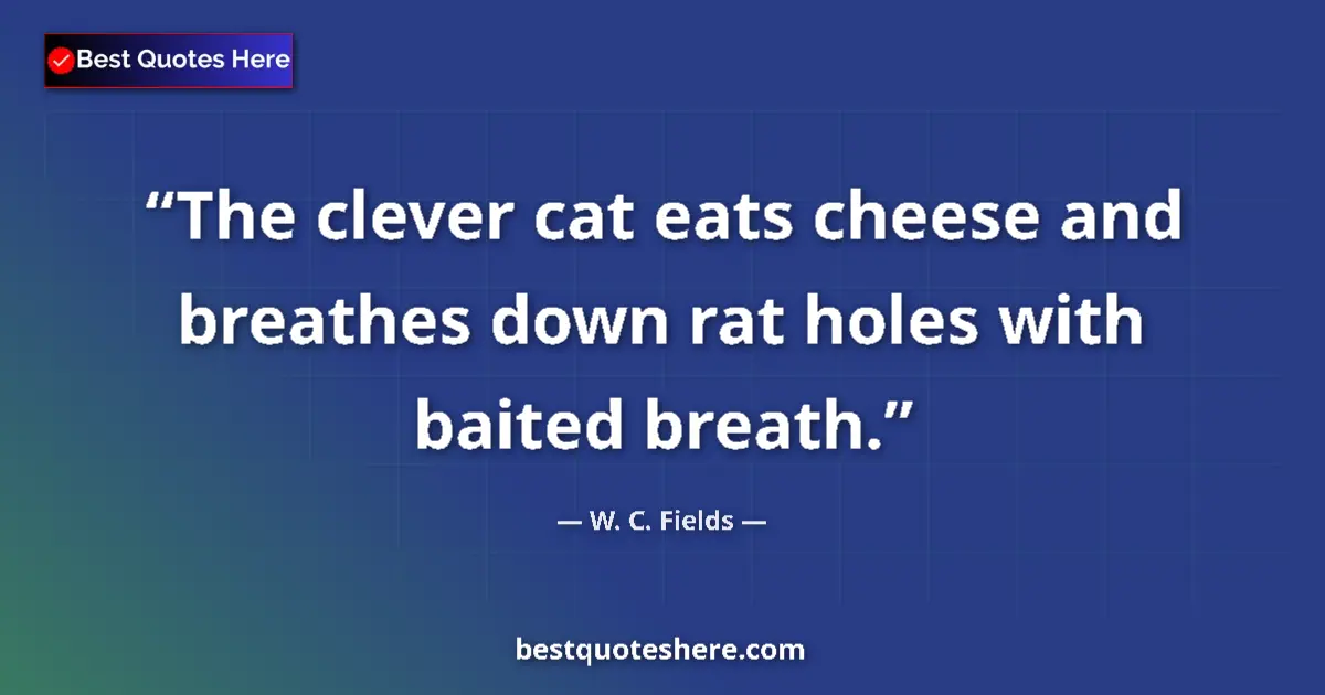 Quote by W. C. Fields: The clever cat eats cheese and breathes down rat holes with baited breath....