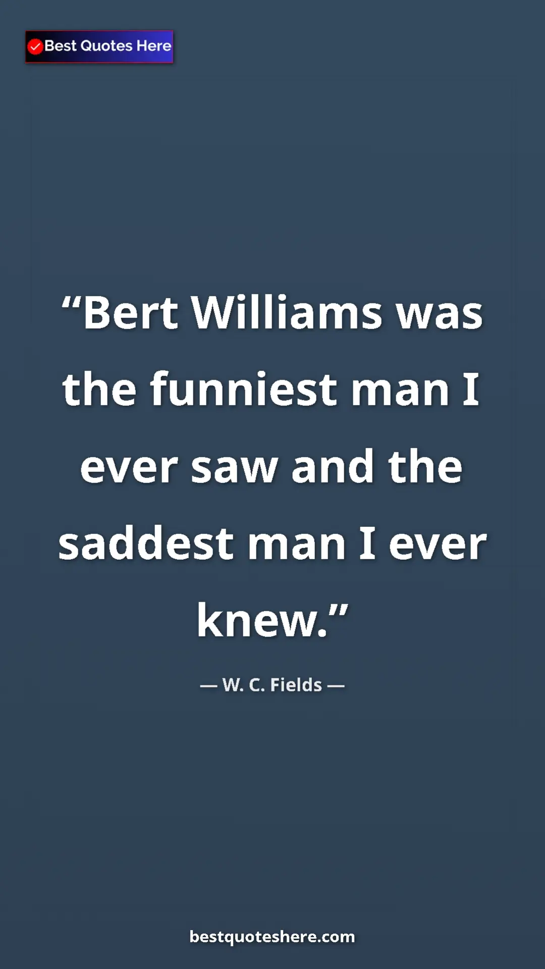 Pinterest quote poster by W. C. Fields: "Bert Williams was the funniest man I ever saw and the saddes"