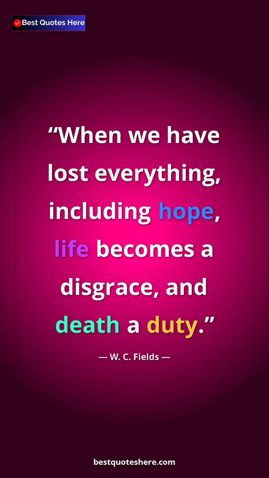 Pinterest quote poster by W. C. Fields: "When we have lost everything, including hope, life becomes..."