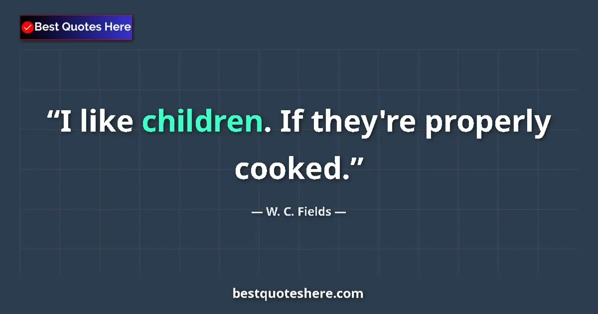 Quote by W. C. Fields: I like children. If they're properly cooked....