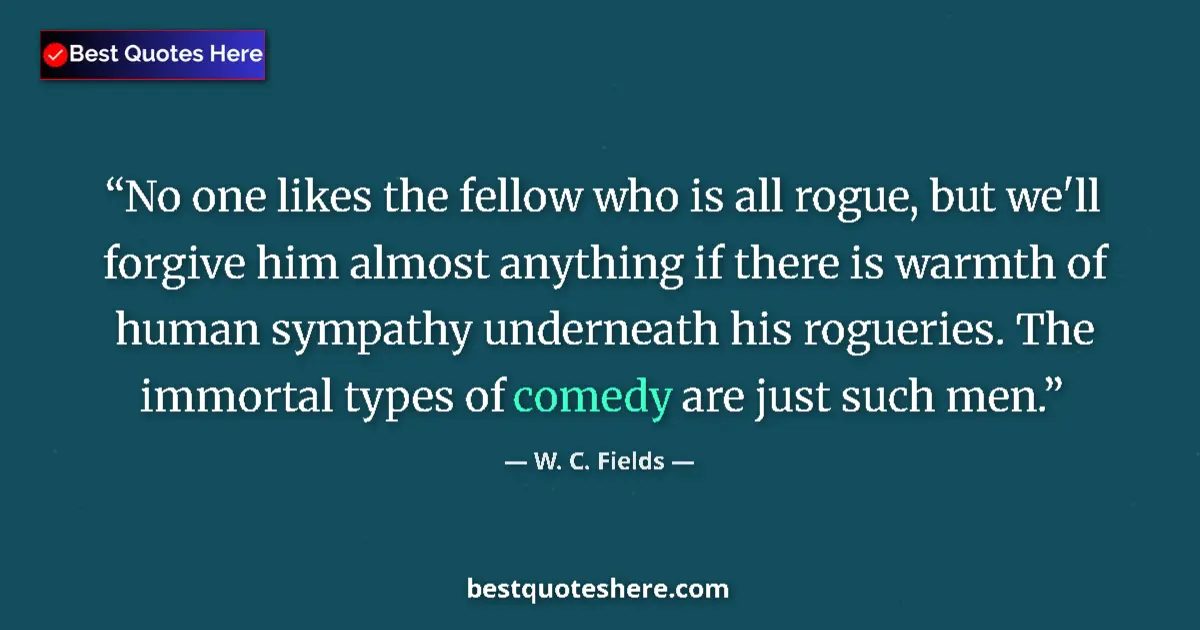 Image for the quote by W C Fields: No one likes the fellow who is all rogue, but we'll forgive him almost anything if there is warmth o...