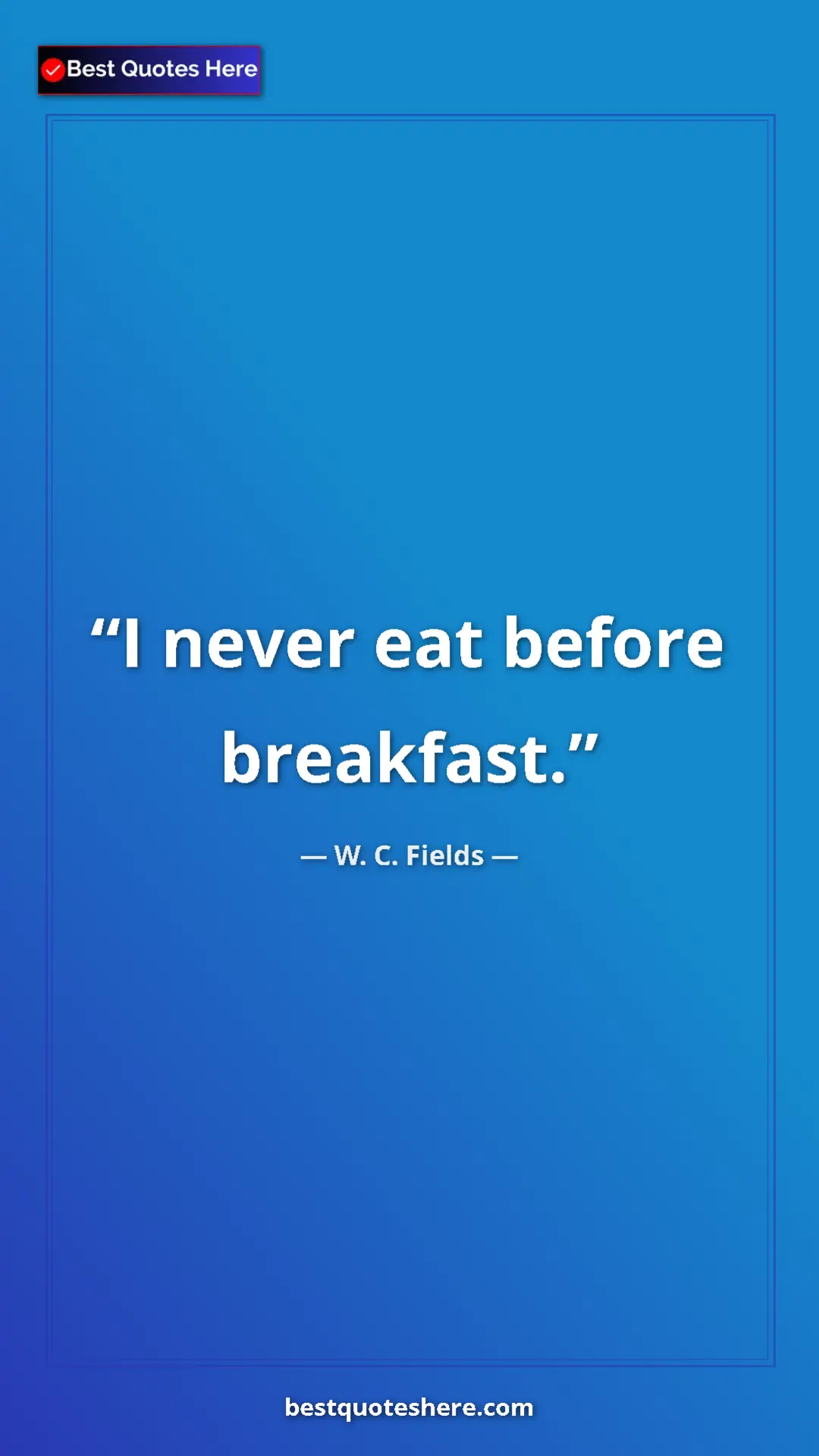 Pinterest quote poster by W. C. Fields: "I never eat before breakfast."