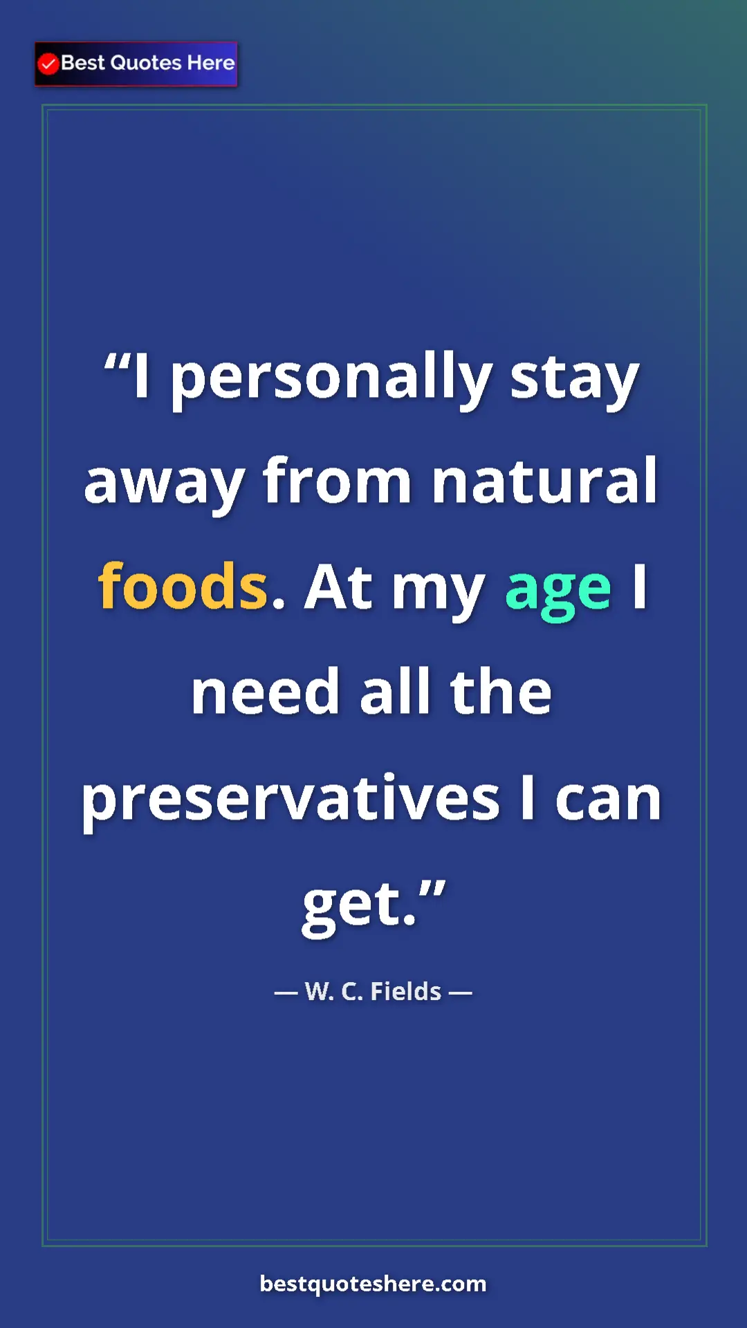 Pinterest quote poster by W. C. Fields: "I personally stay away from natural foods. At my age I need..."