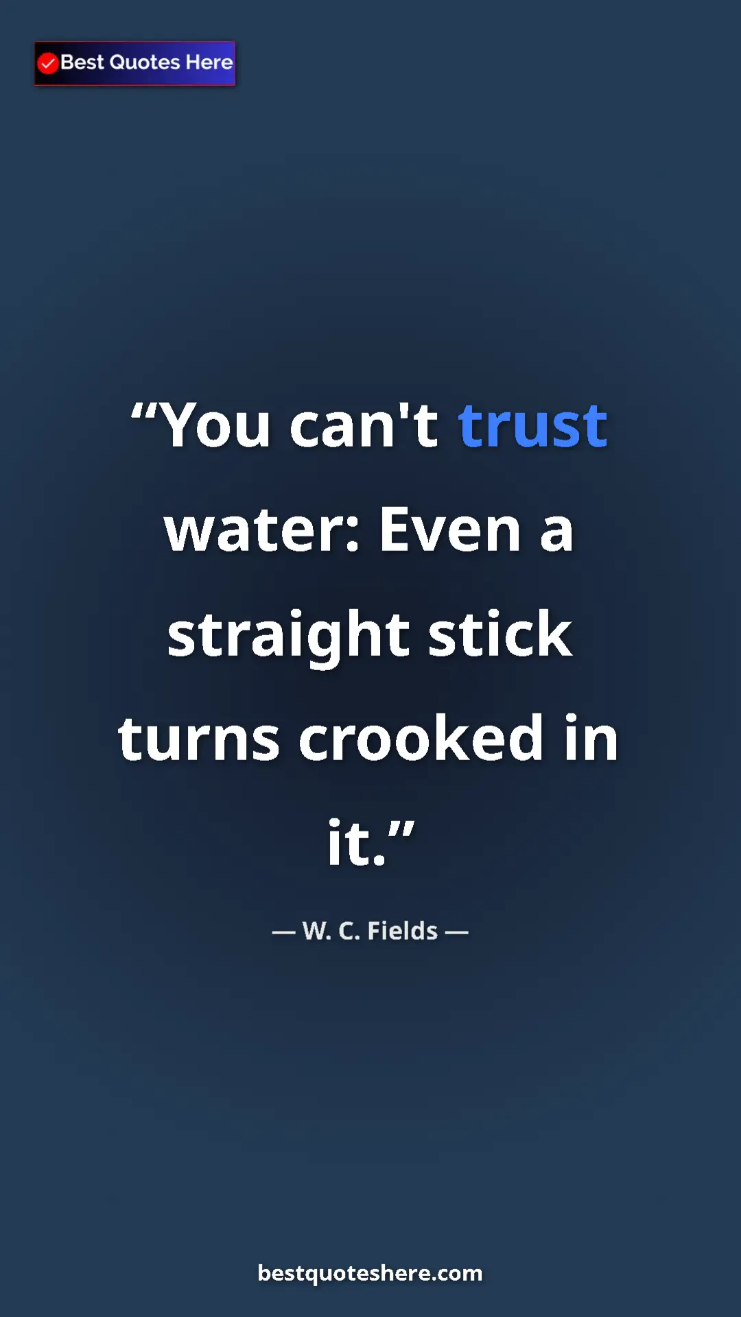 Pinterest quote poster by W. C. Fields: "You can't trust water: Even a straight stick turns crooked..."