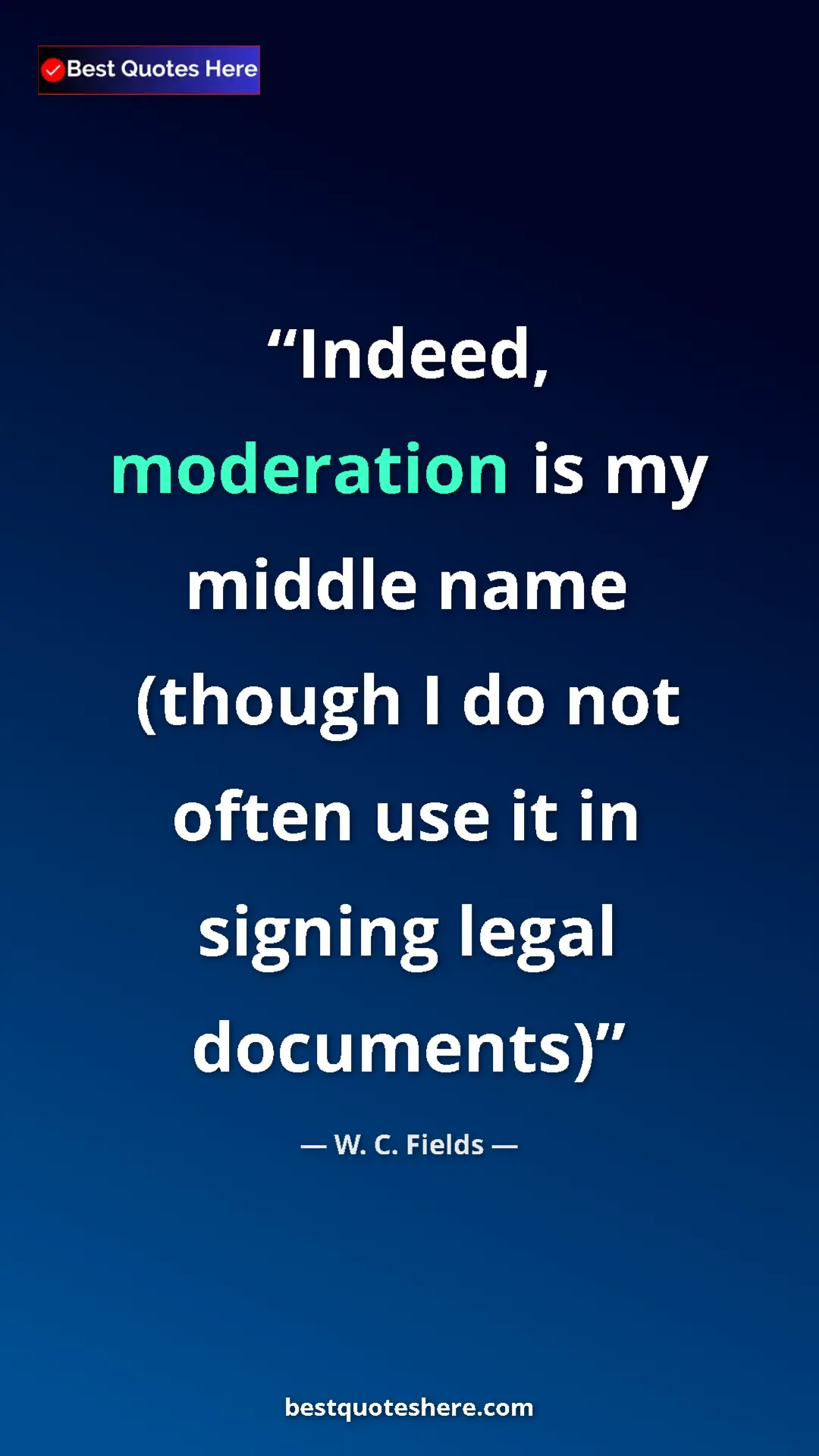 Pinterest quote poster by W. C. Fields: "Indeed, moderation is my middle name (though I do not often..."