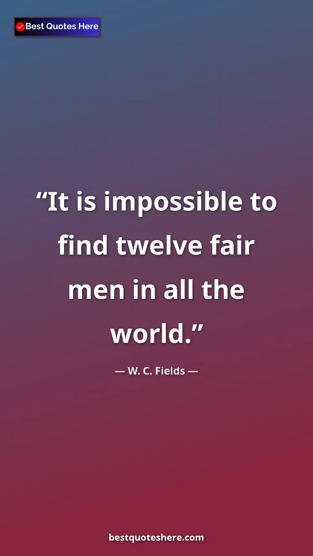 Pinterest quote poster by W. C. Fields: "It is impossible to find twelve fair men in all the world."