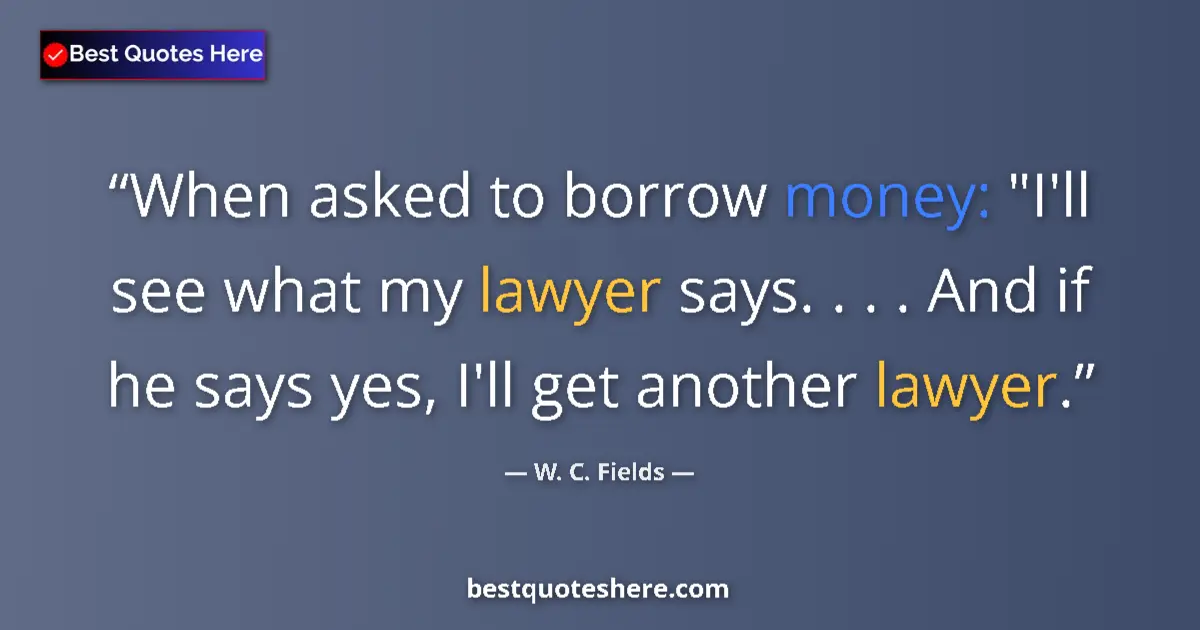 Quote by W. C. Fields: When asked to borrow money: 