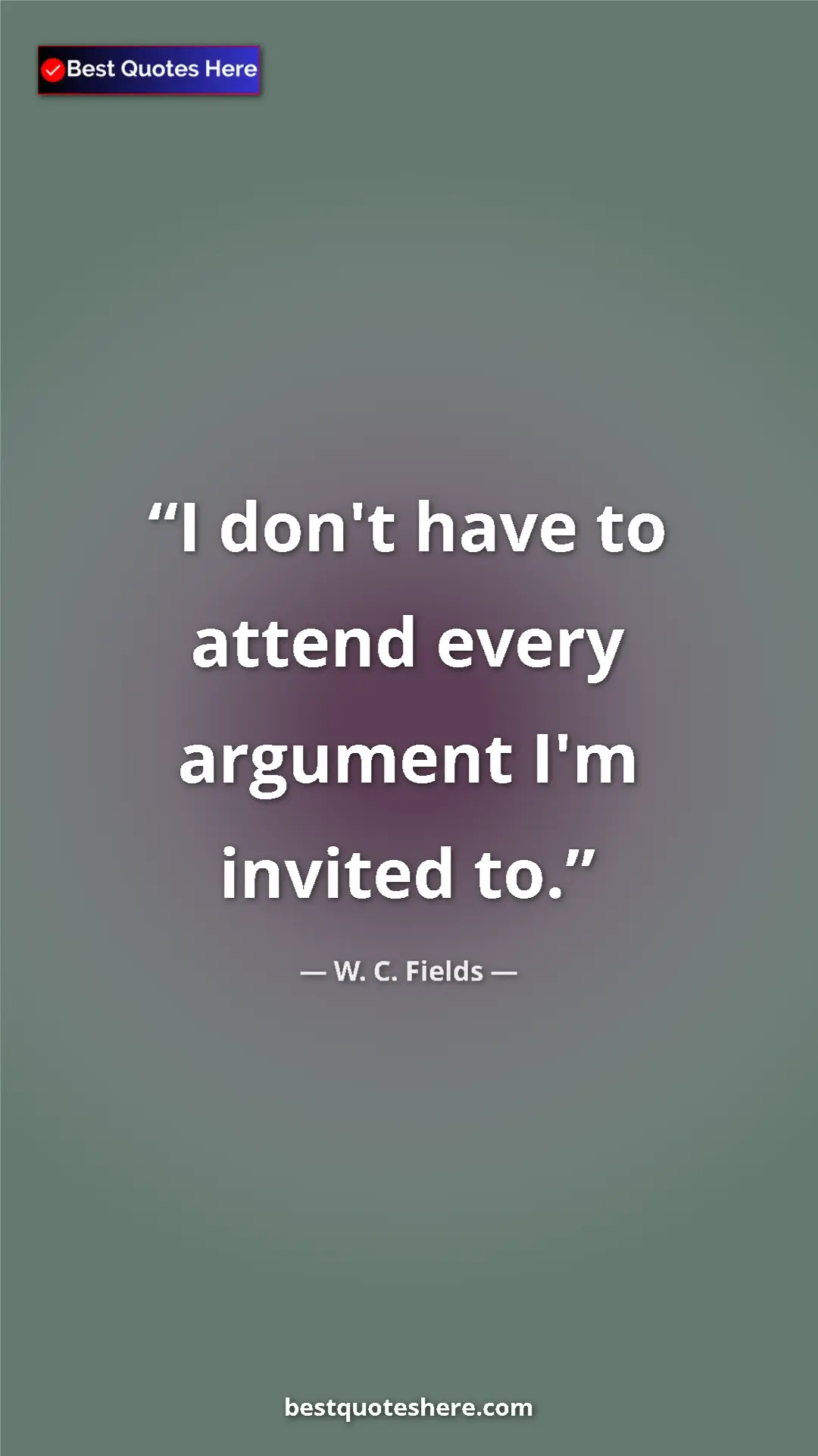 Pinterest quote poster by W. C. Fields: "I don't have to attend every argument I'm invited to."