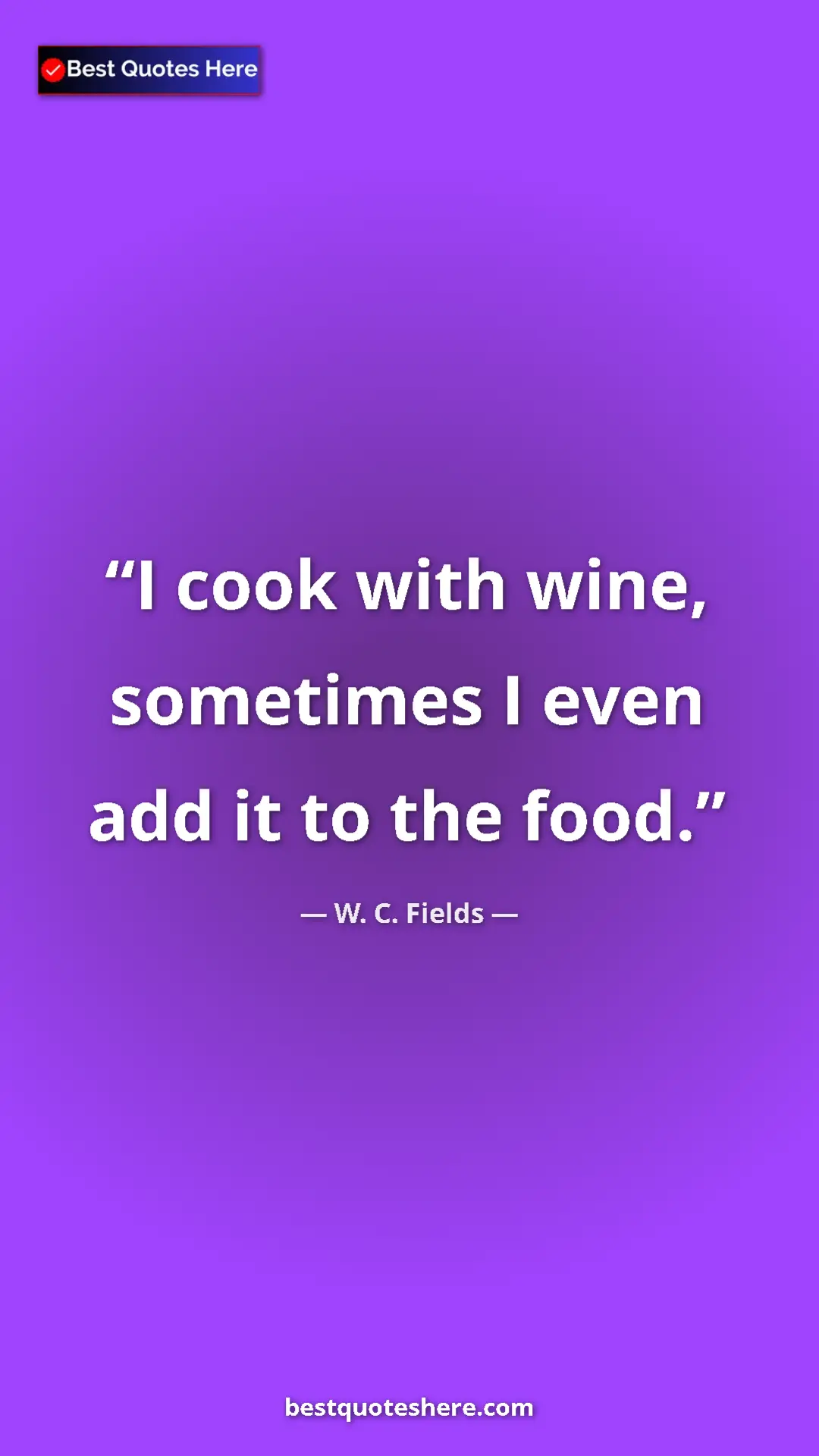 W. C. Fields Quote Card: "I cook with wine, sometimes I even add it to the food." Pinterest quote poster by W. C. Fields: "I cook with wine, sometimes I even add it to the food."