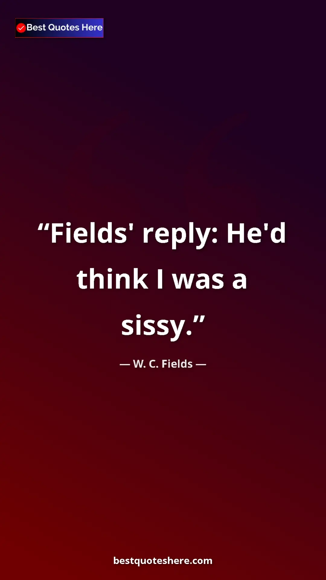 Pinterest quote poster by W. C. Fields: "Fields' reply: He'd think I was a sissy."