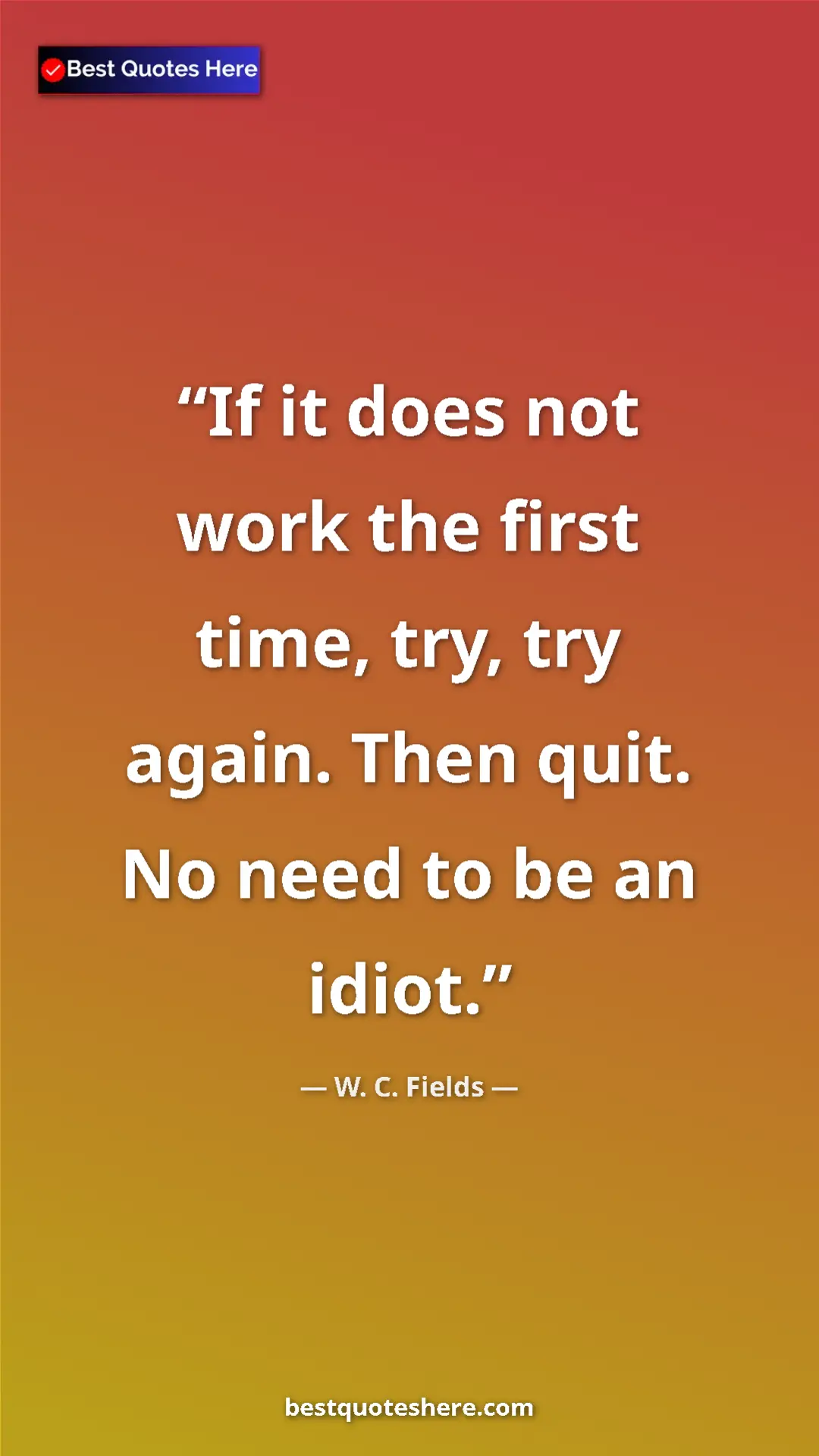 Pinterest quote poster by W. C. Fields: "If it does not work the first time, try, try again. Then qui"