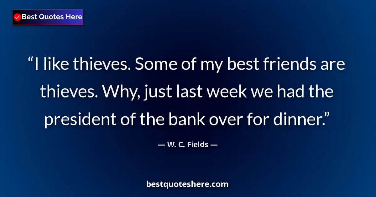 Image for the quote by W C Fields: I like thieves. Some of my best friends are thieves. Why, just last week we had the president of the...
