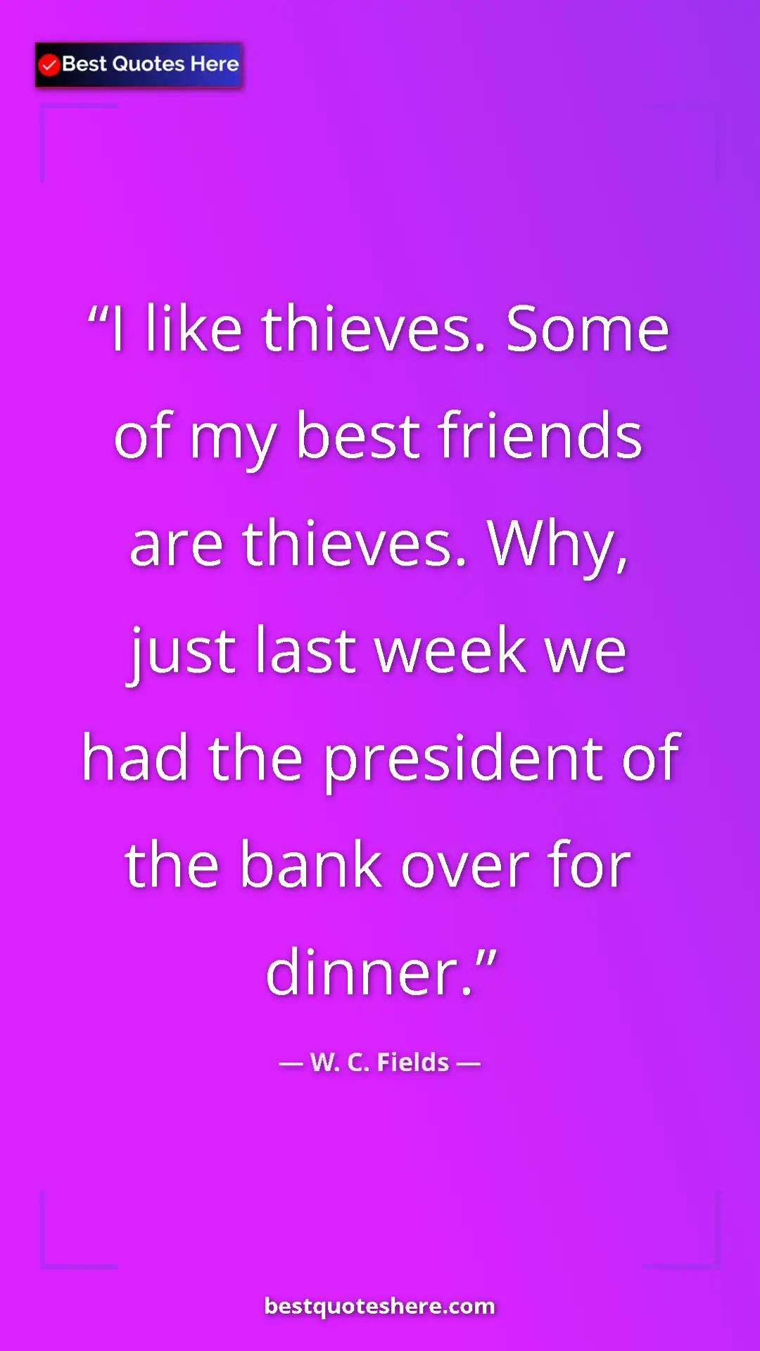 Pinterest quote poster by W. C. Fields: "I like thieves. Some of my best friends are thieves. Why,..."