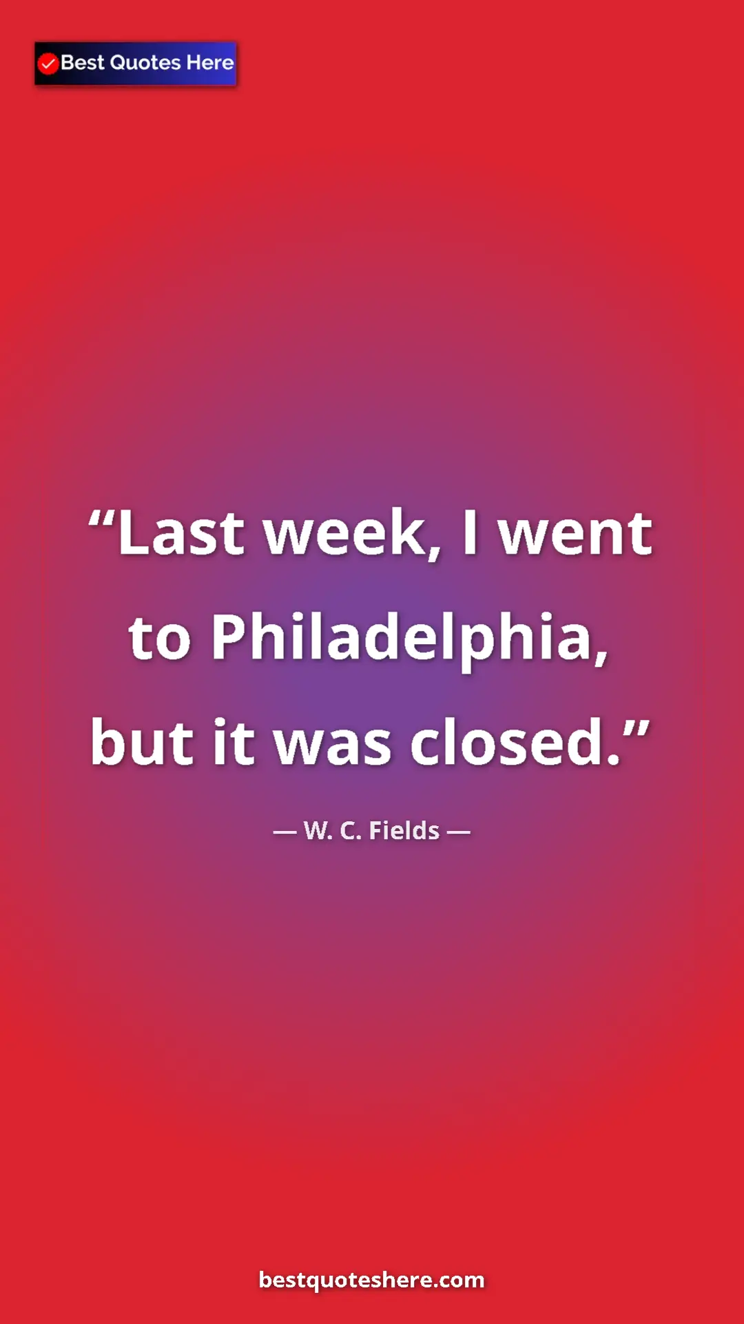 Pinterest quote poster by W. C. Fields: "Last week, I went to Philadelphia, but it was closed."