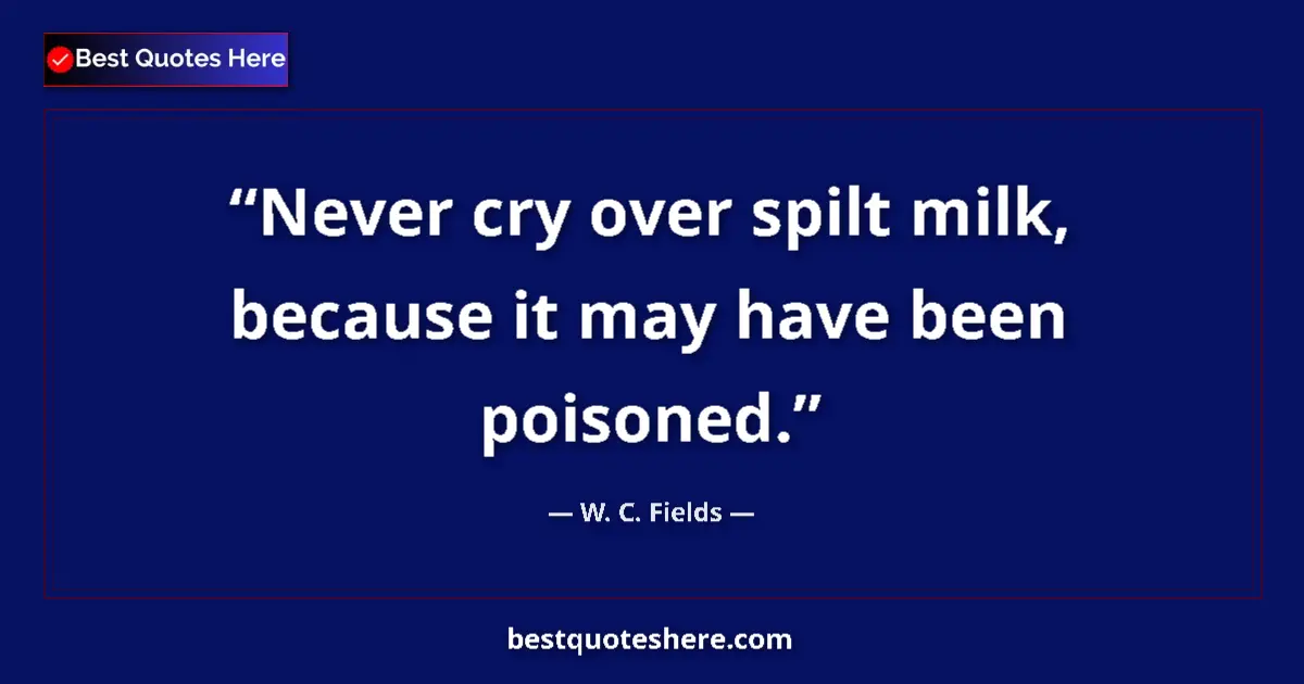 Quote by W. C. Fields: Never cry over spilt milk, because it may have been poisoned....
