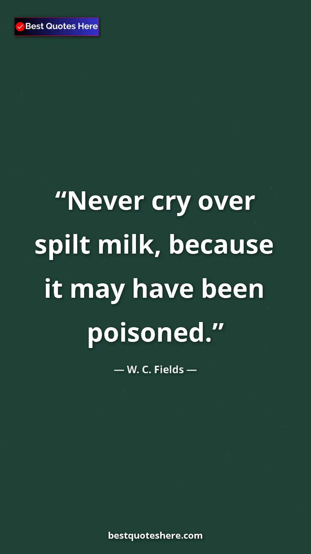 W. C. Fields Quote Card: "Never cry over spilt milk, because it may have been poisoned" Pinterest quote poster by W. C. Fields: "Never cry over spilt milk, because it may have been poisoned"