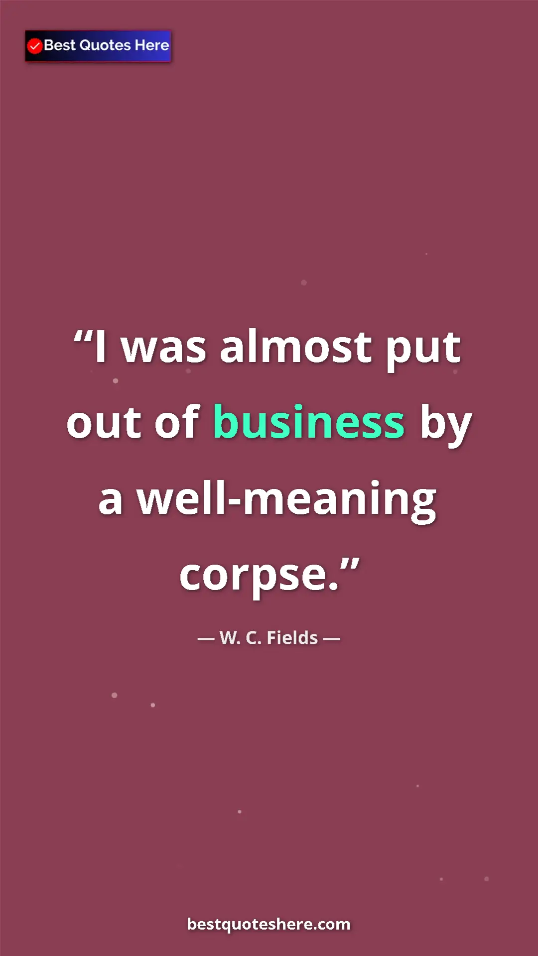 Pinterest quote poster by W. C. Fields: "I was almost put out of business by a well-meaning corpse."