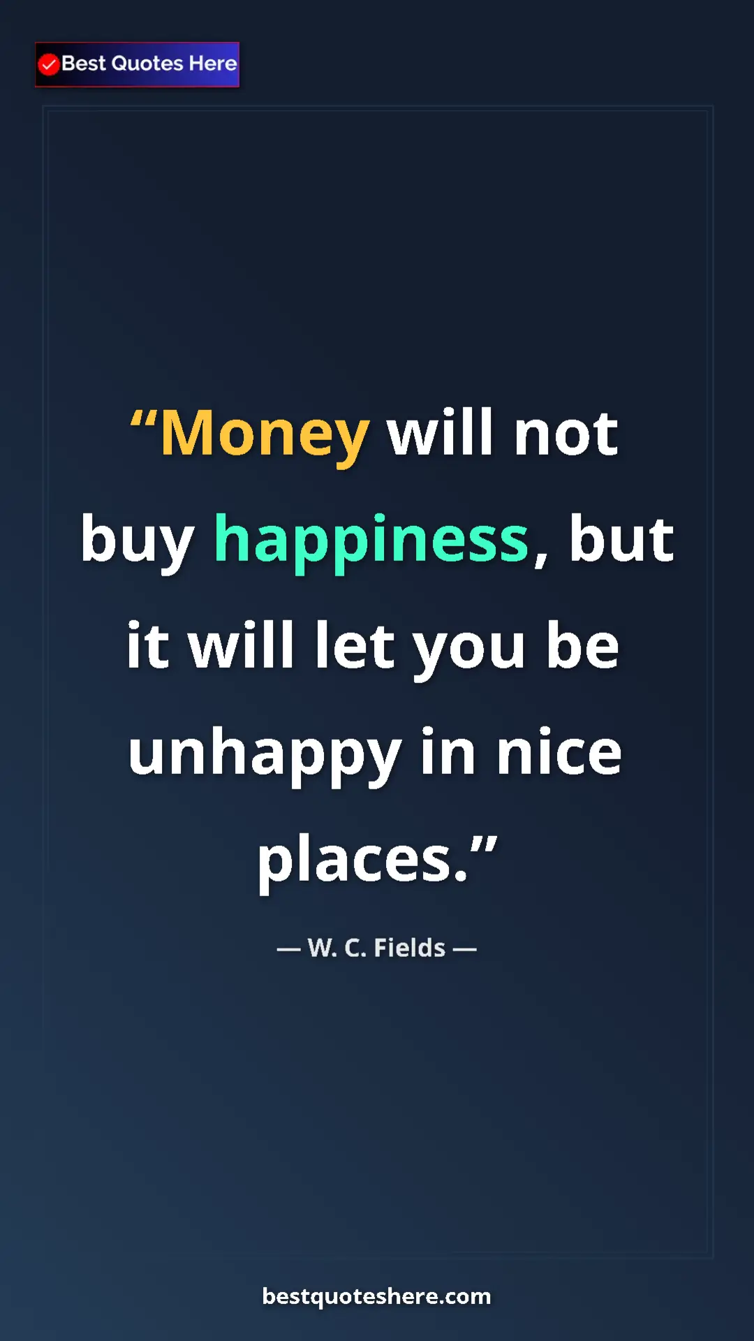 Pinterest quote poster by W. C. Fields: "Money will not buy happiness, but it will let you be..."