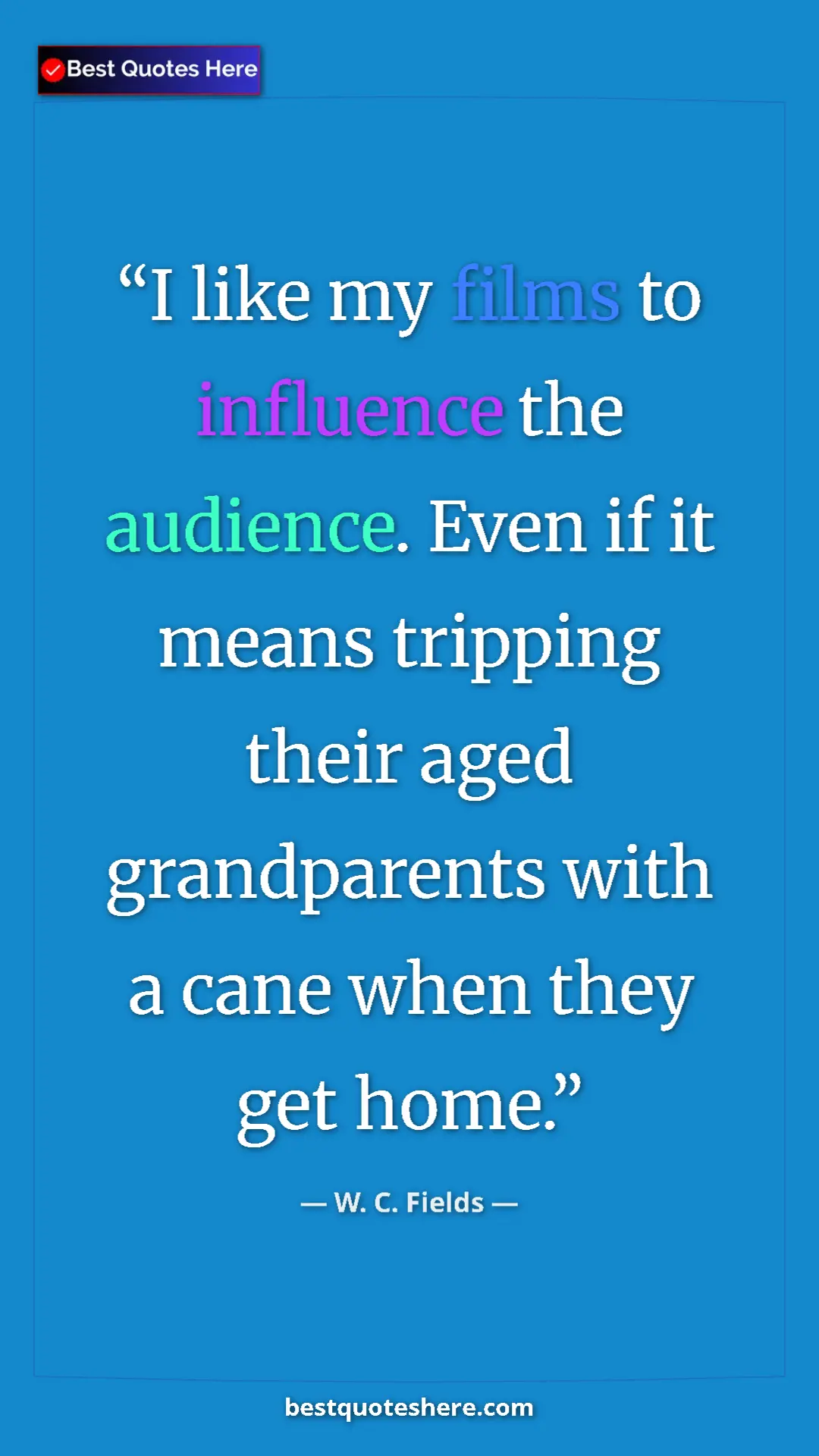 Pinterest quote poster by W. C. Fields: "I like my films to influence the audience. Even if it means..."