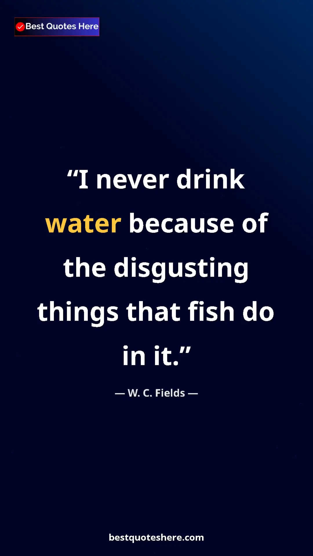Pinterest quote poster by W. C. Fields: "I never drink water because of the disgusting things that..."