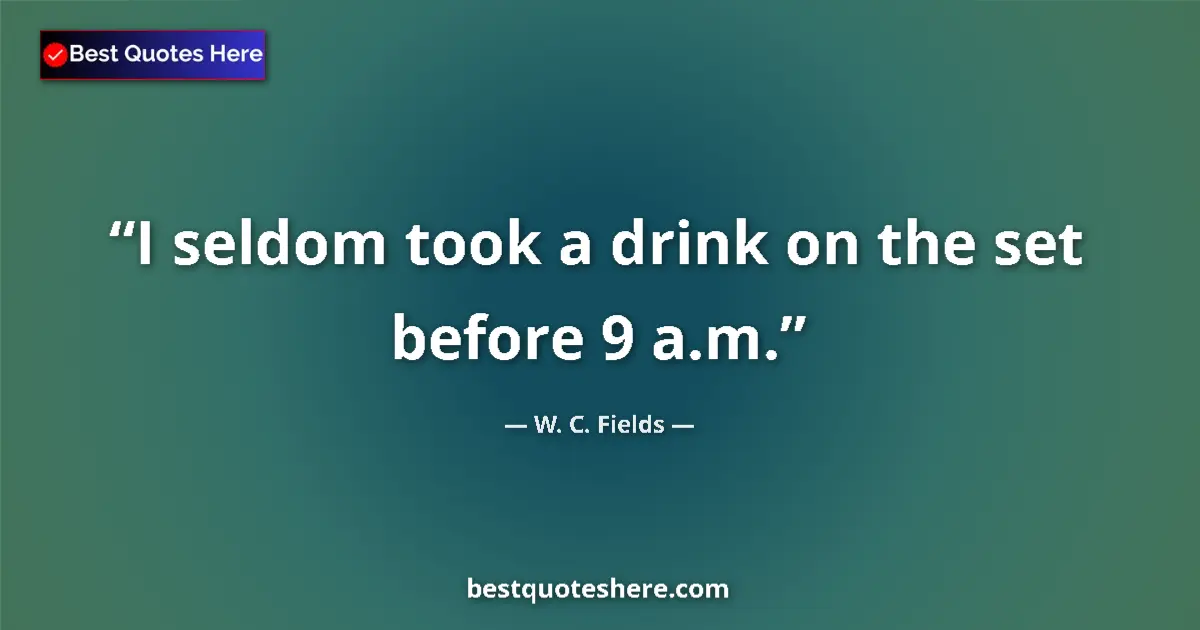 Quote by W. C. Fields: I seldom took a drink on the set before 9 a.m....