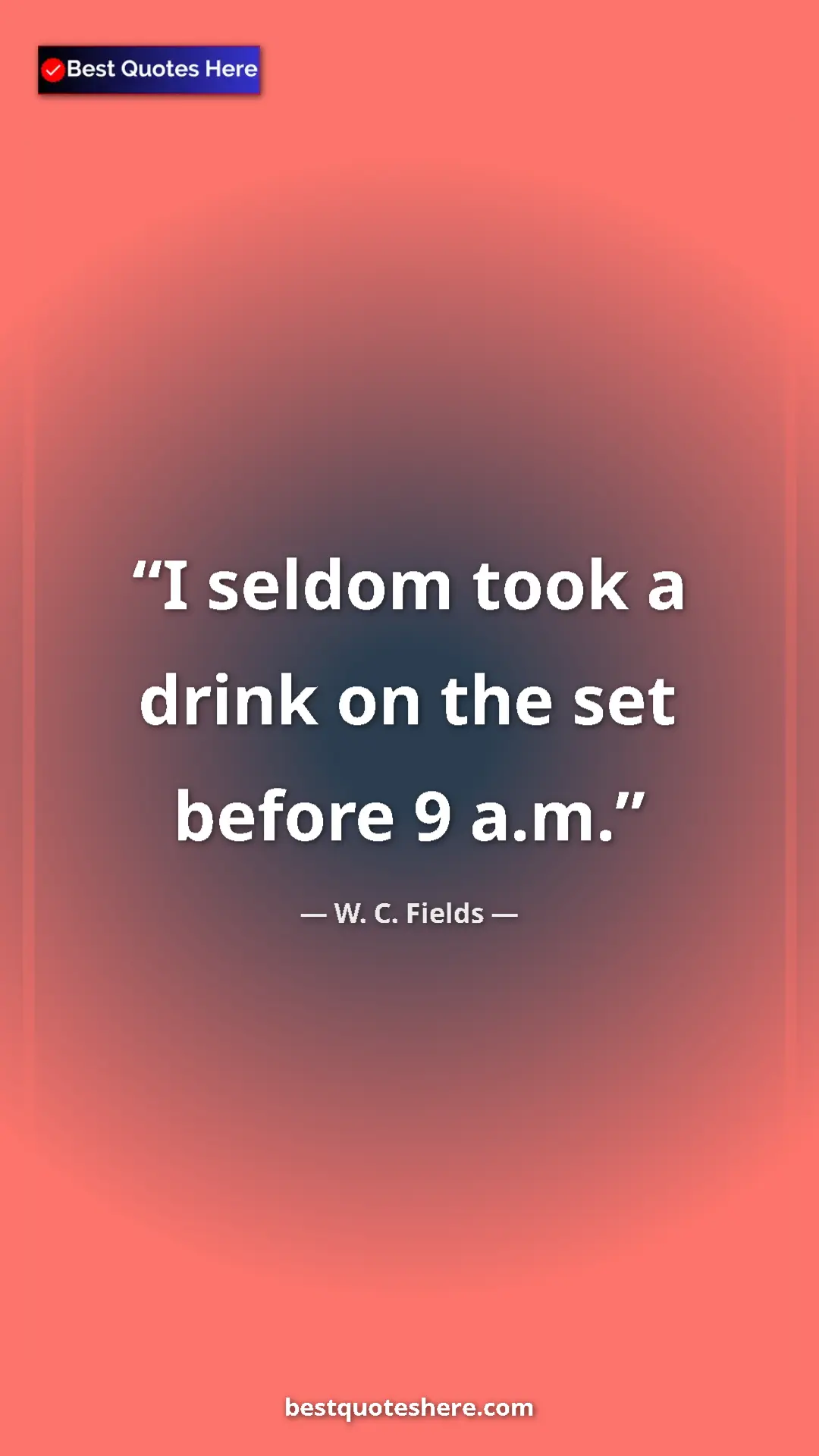 Pinterest quote poster by W. C. Fields: "I seldom took a drink on the set before 9 a.m."