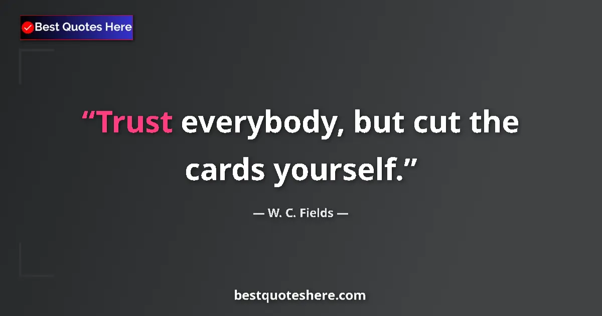 Quote by W. C. Fields: Trust everybody, but cut the cards yourself....