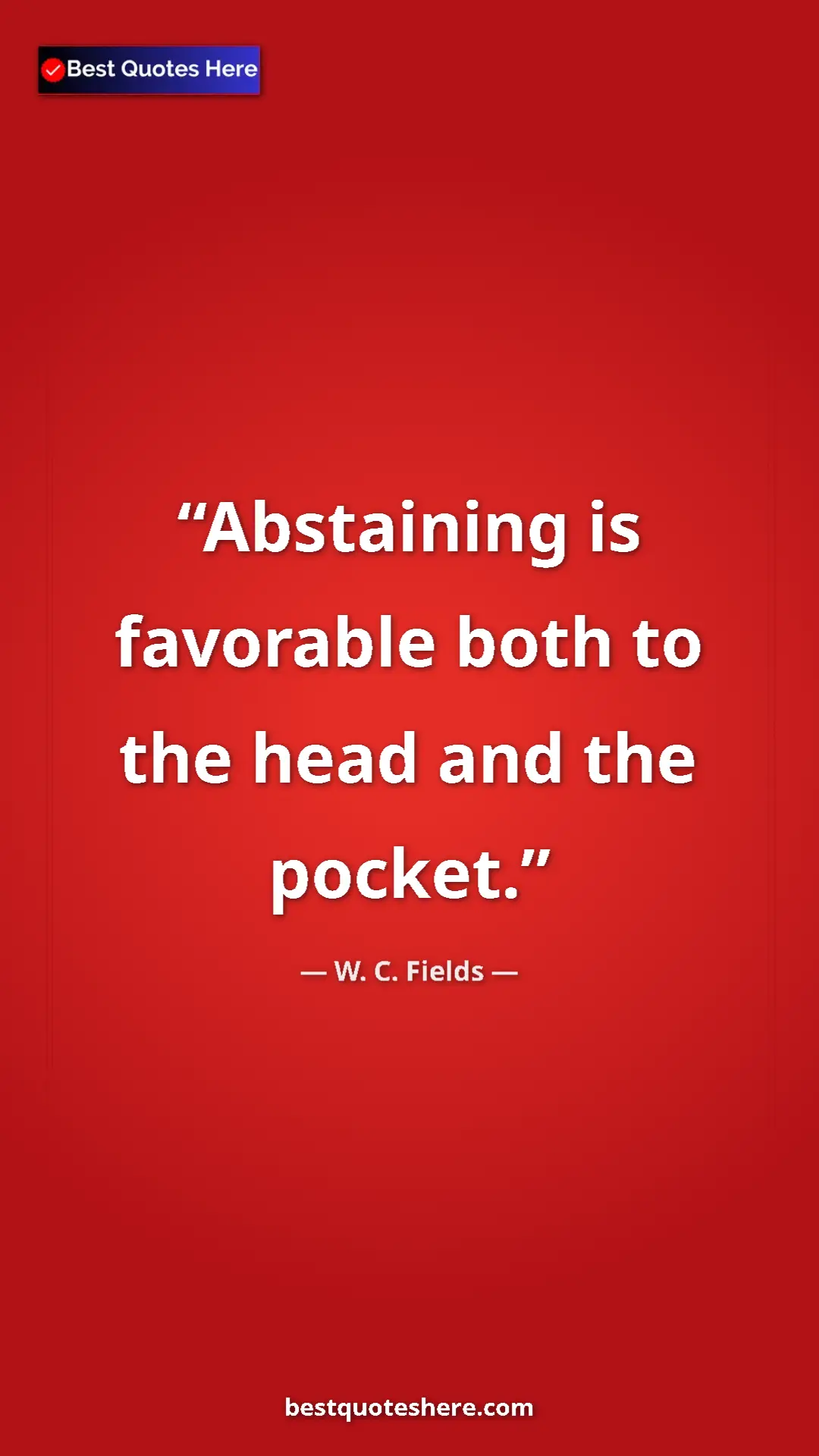 Pinterest quote poster by W. C. Fields: "Abstaining is favorable both to the head and the pocket."