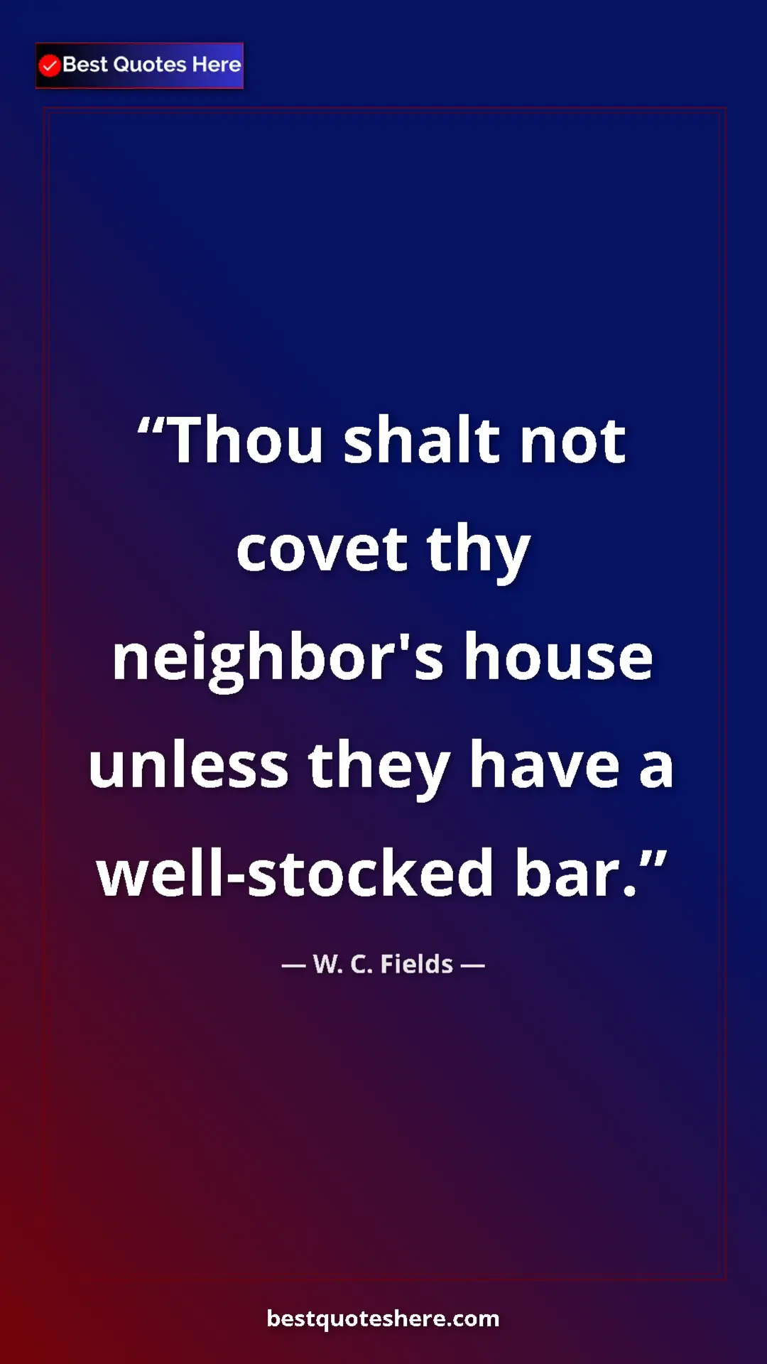 Pinterest quote poster by W. C. Fields: "Thou shalt not covet thy neighbor's house unless they have..."