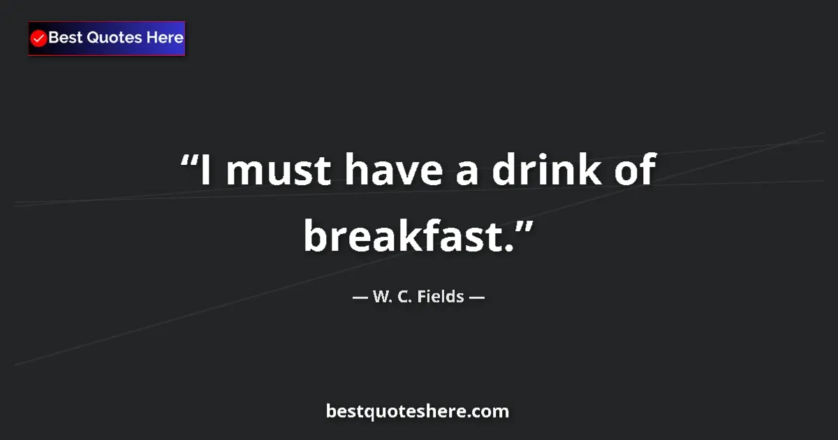 Quote by W. C. Fields: I must have a drink of breakfast....