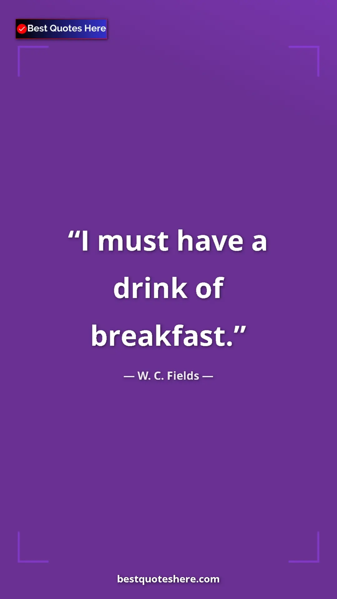 Pinterest quote poster by W. C. Fields: "I must have a drink of breakfast."