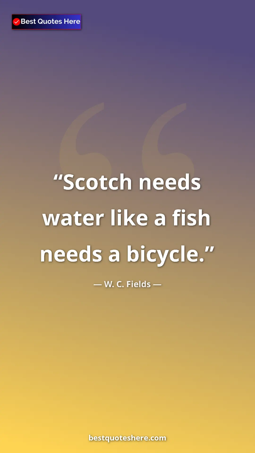 Pinterest quote poster by W. C. Fields: "Scotch needs water like a fish needs a bicycle."