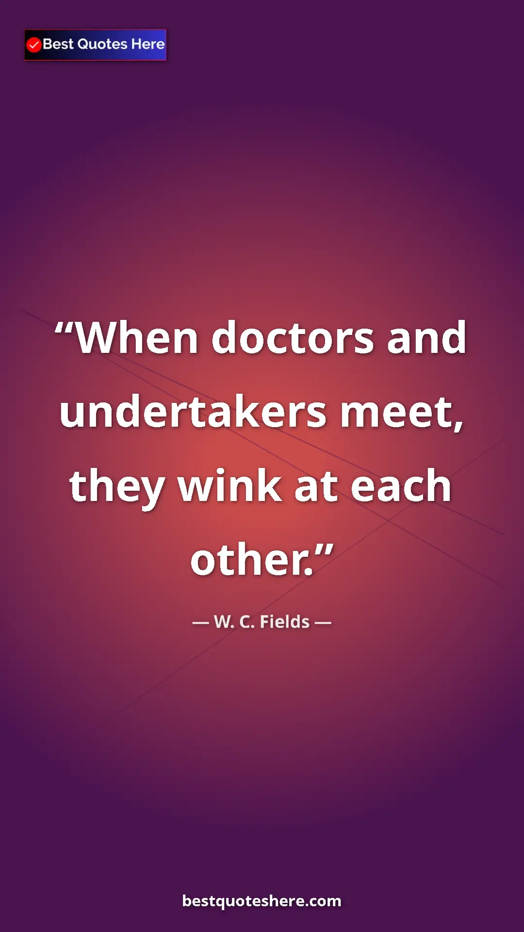 W. C. Fields Quote Card: "When doctors and undertakers meet, they wink at each other." Pinterest quote poster by W. C. Fields: "When doctors and undertakers meet, they wink at each other."