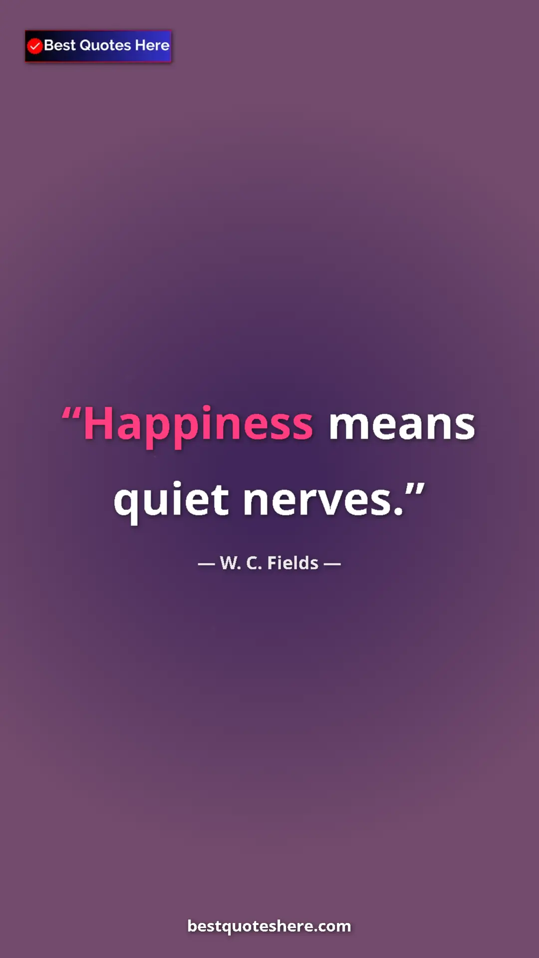 Pinterest quote poster by W. C. Fields: "Happiness means quiet nerves."