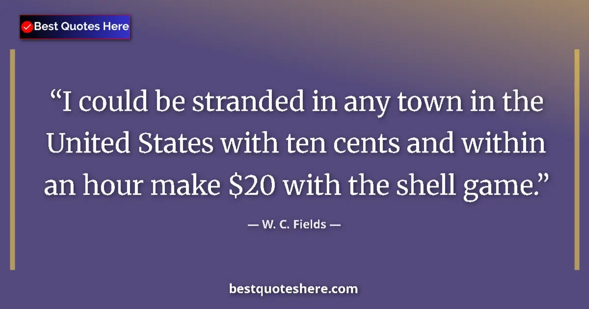 Quote by W. C. Fields: I could be stranded in any town in the United States with ten cents and within an hour make $20 with...