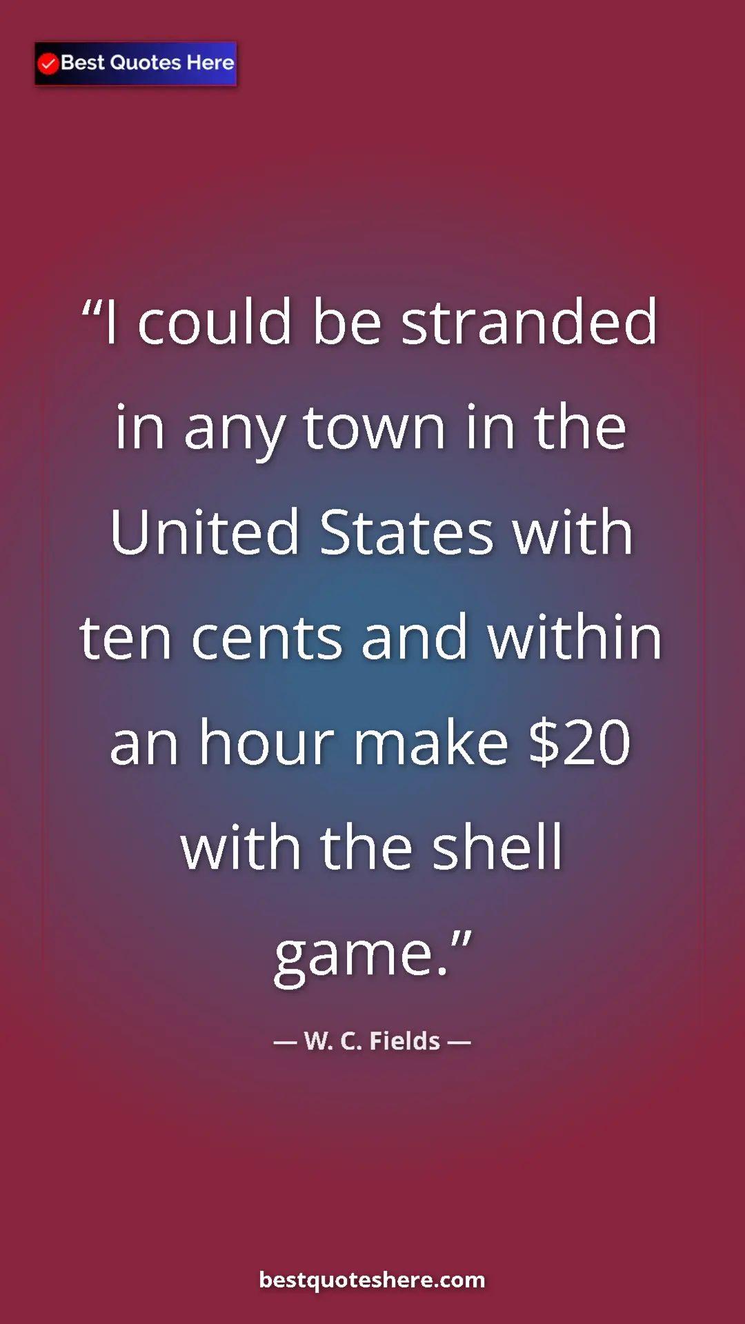 Pinterest quote poster by W. C. Fields: "I could be stranded in any town in the United States with..."