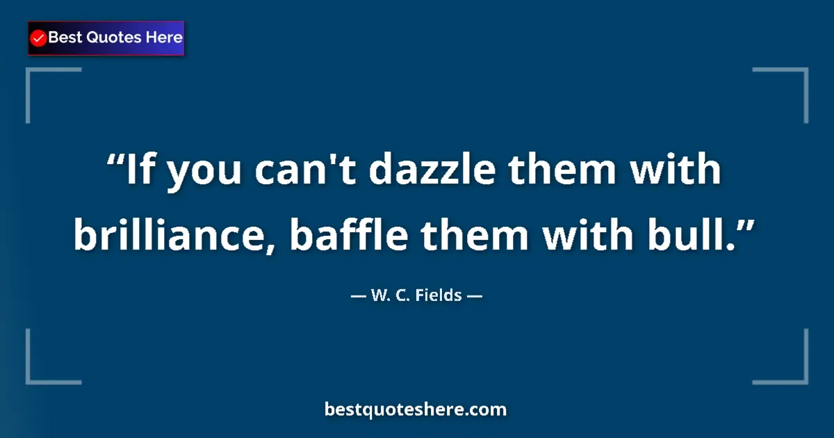 Quote by W. C. Fields: If you can't dazzle them with brilliance, baffle them with bull....