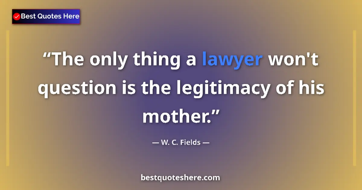 Quote by W. C. Fields: The only thing a lawyer won't question is the legitimacy of his mother....
