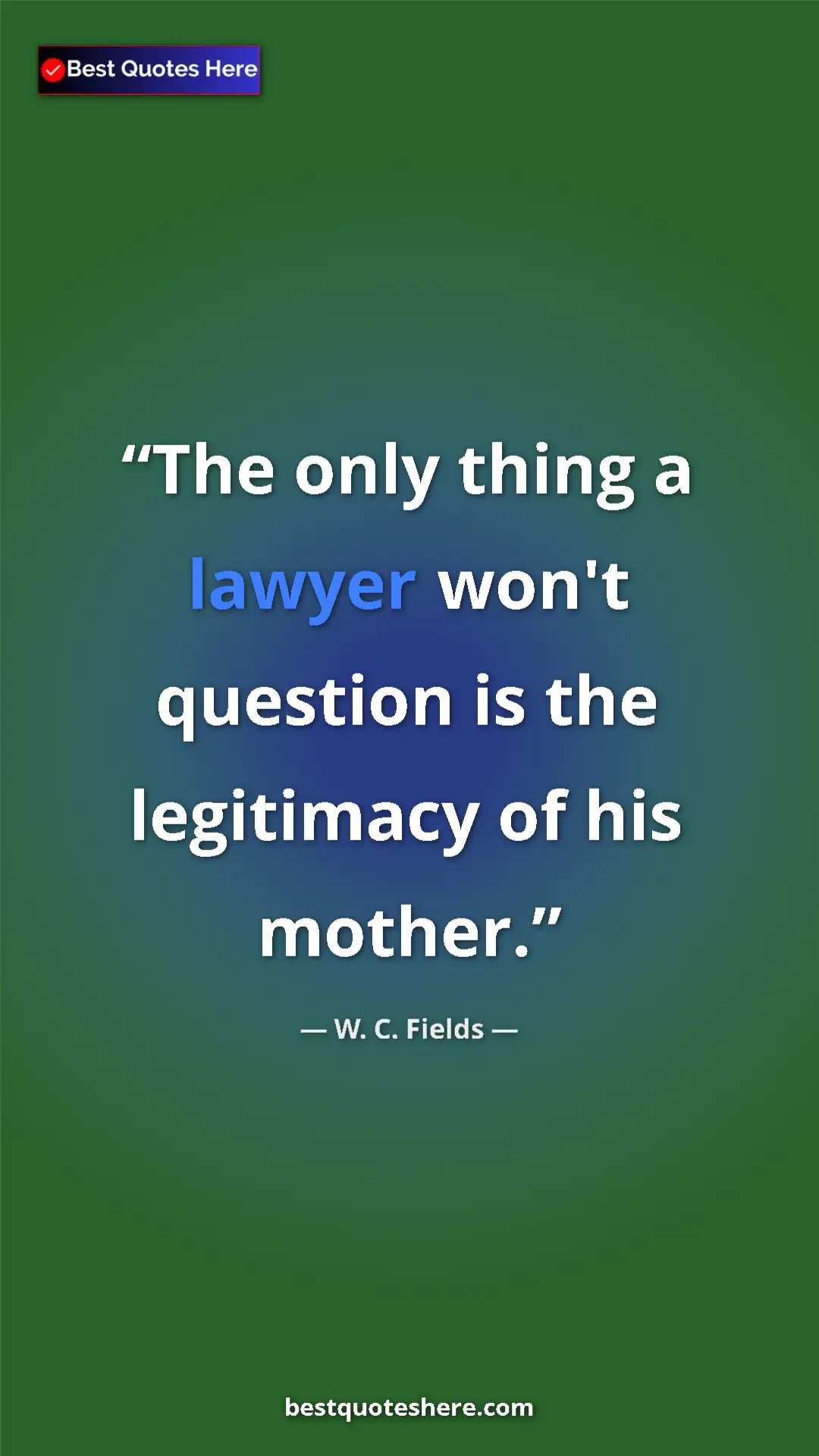 Pinterest quote poster by W. C. Fields: "The only thing a lawyer won't question is the legitimacy of..."