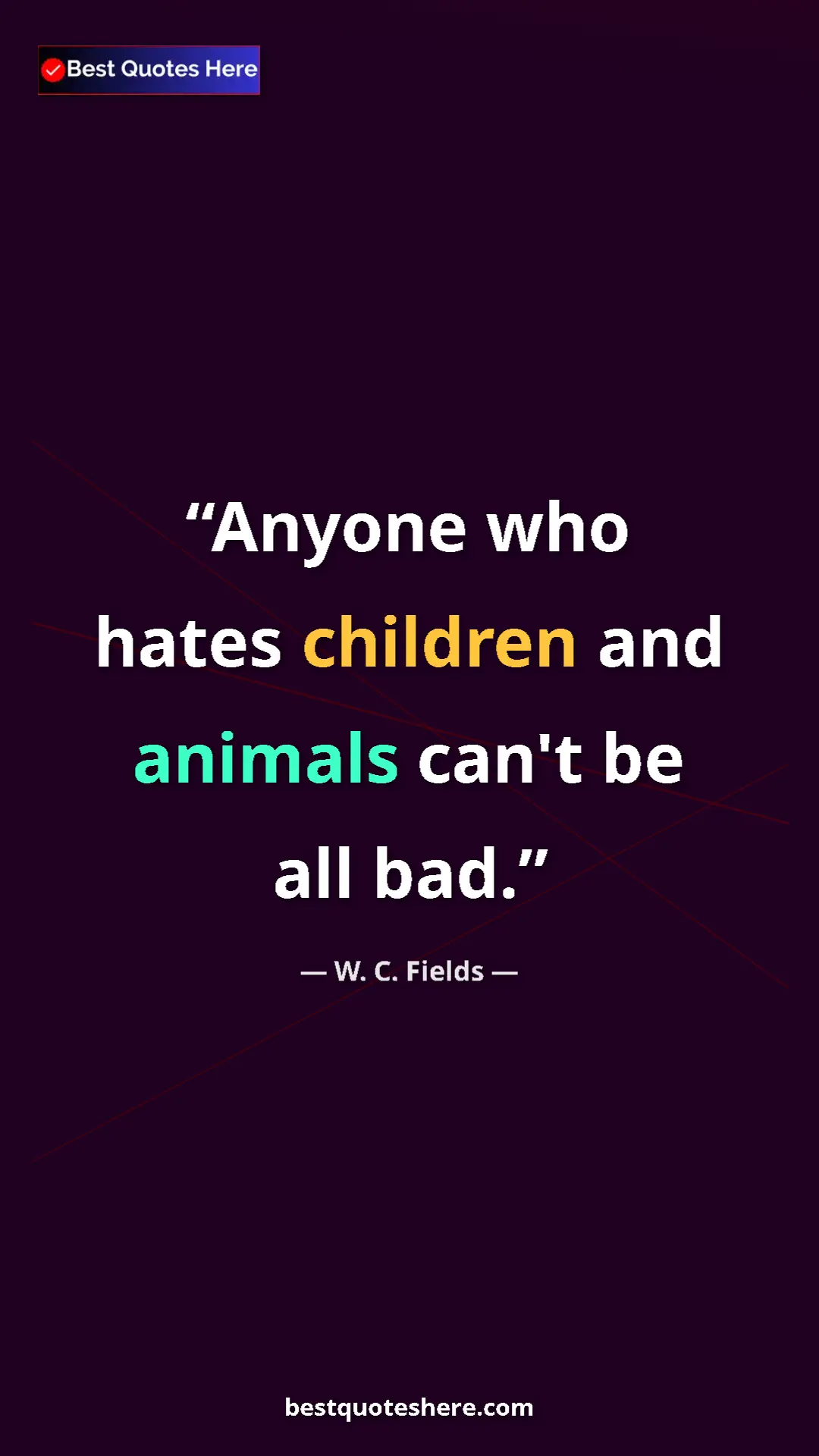 Pinterest quote poster by W. C. Fields: "Anyone who hates children and animals can't be all bad."