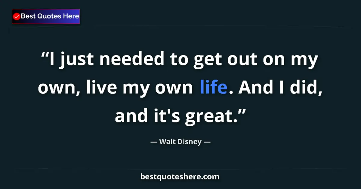Quote by Walt Disney: I just needed to get out on my own, live my own life. And I did, and it's great....