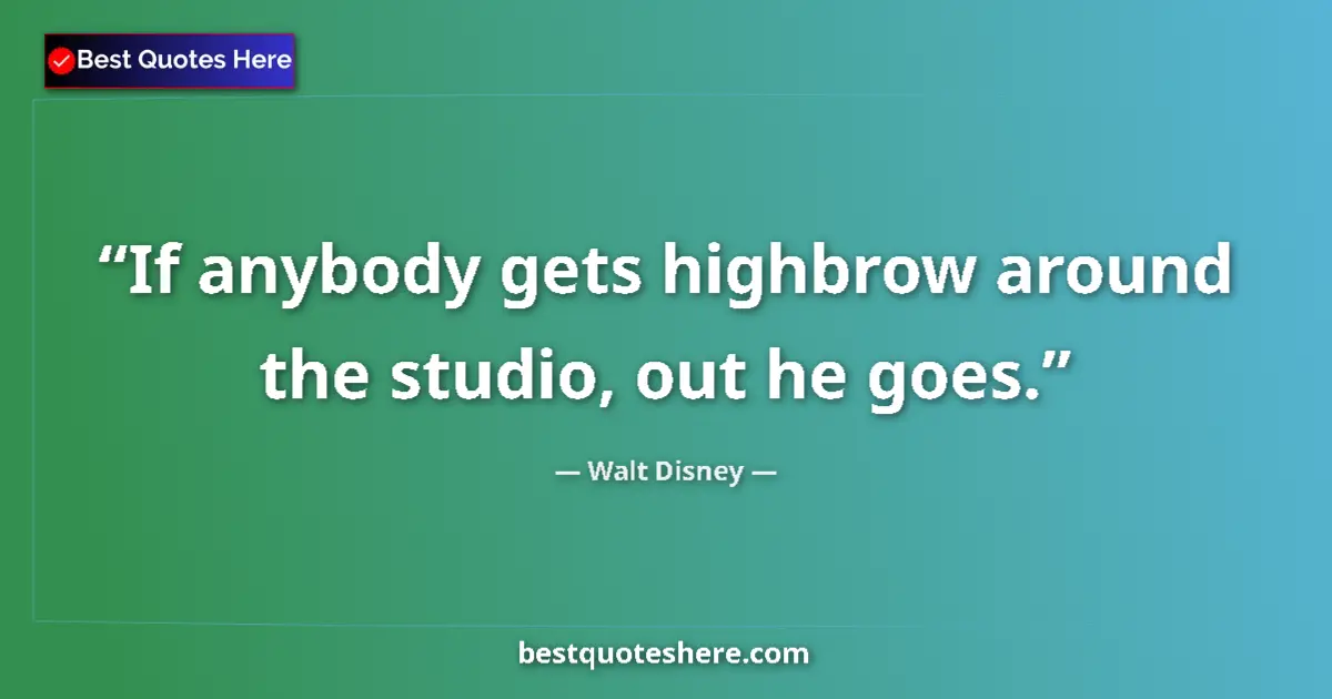 Quote by Walt Disney: If anybody gets highbrow around the studio, out he goes....
