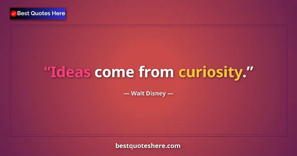Quote by Walt Disney: Ideas come from curiosity....