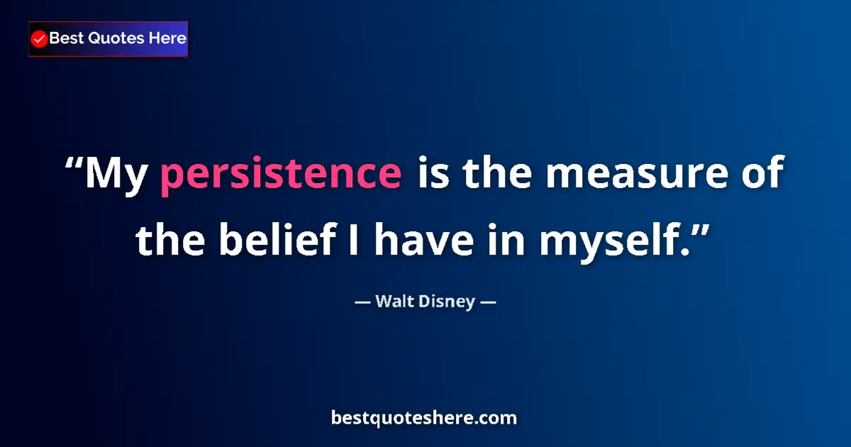 Quote by Walt Disney: My persistence is the measure of the belief I have in myself....