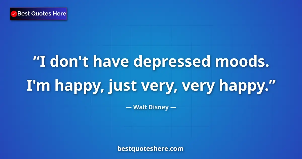 Quote by Walt Disney: I don't have depressed moods. I'm happy, just very, very happy....