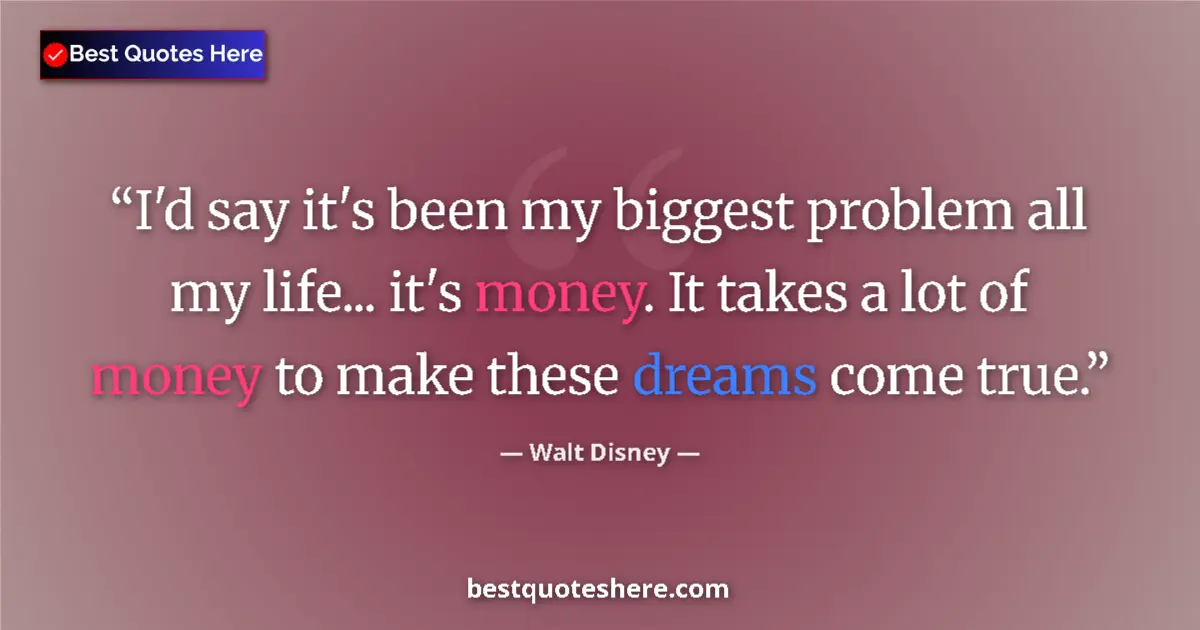 Quote by Walt Disney: I'd say it's been my biggest problem all my life... it's money. It takes a lot of money to make thes...