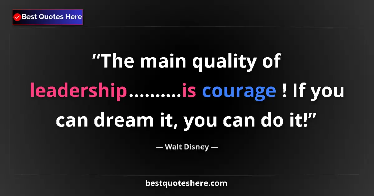 Quote by Walt Disney: The main quality of leadership..........is courage ! If you can dream it, you can do it!...
